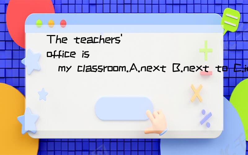 The teachers' office is _____my classroom.A.next B.next to C.in 理由