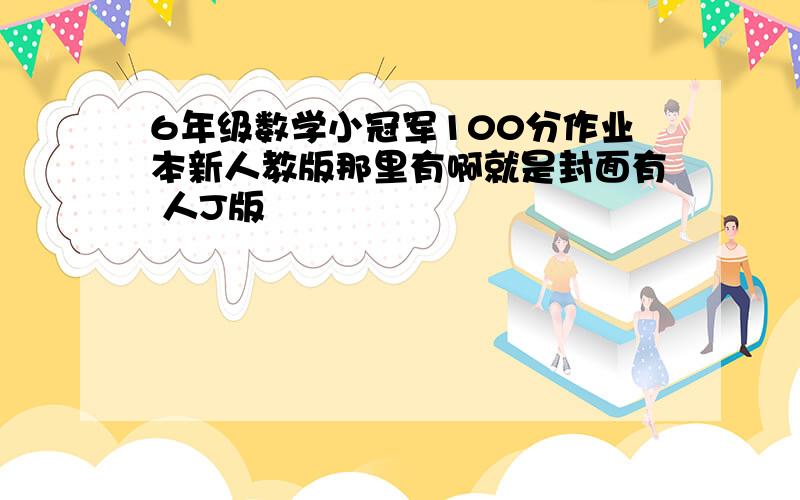 6年级数学小冠军100分作业本新人教版那里有啊就是封面有 人J版