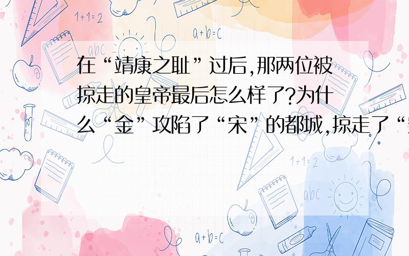 在“靖康之耻”过后,那两位被掠走的皇帝最后怎么样了?为什么“金”攻陷了“宋”的都城,掠走了“宋”的两位皇帝,“宋”却没有灭亡,而是出现了“南宋”?