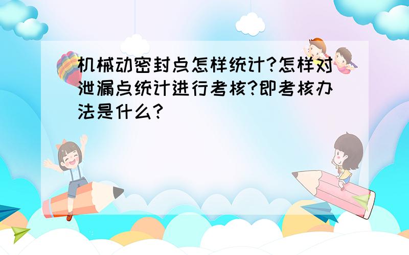 机械动密封点怎样统计?怎样对泄漏点统计进行考核?即考核办法是什么?