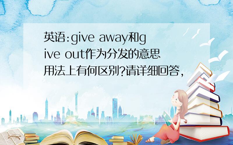 英语:give away和give out作为分发的意思用法上有何区别?请详细回答,