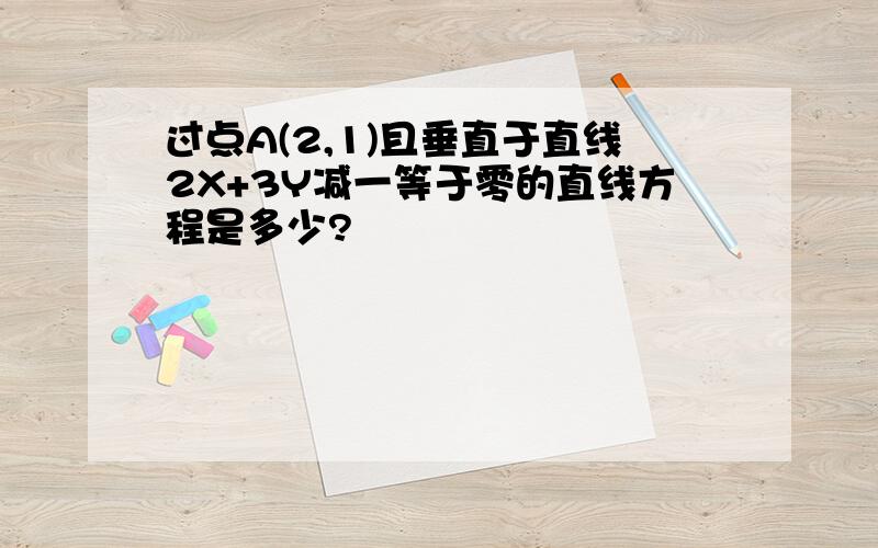 过点A(2,1)且垂直于直线2X+3Y减一等于零的直线方程是多少?