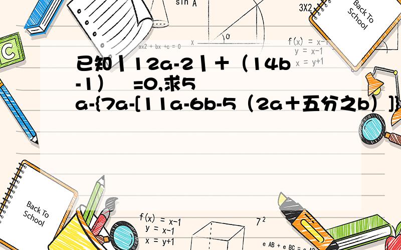 已知丨12a-2丨＋（14b-1）²=0,求5a-{7a-[11a-6b-5（2a＋五分之b）]}的值