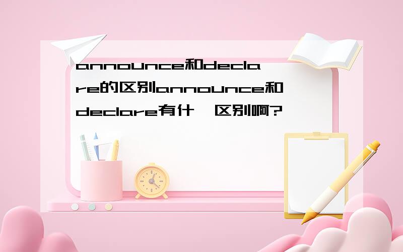 announce和declare的区别announce和declare有什麽区别啊?