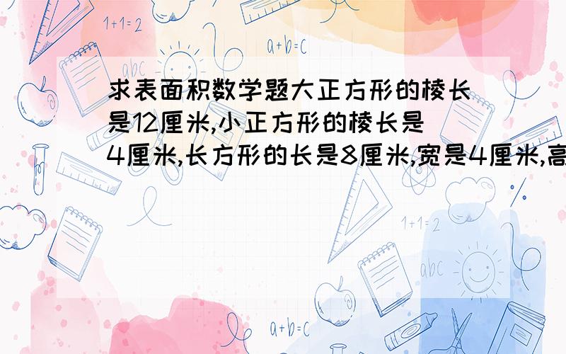 求表面积数学题大正方形的棱长是12厘米,小正方形的棱长是4厘米,长方形的长是8厘米,宽是4厘米,高是4厘米.把它按线切开,表面积会增加多少平方厘米?我用刀数＝增加的面数÷2来算是160平方厘