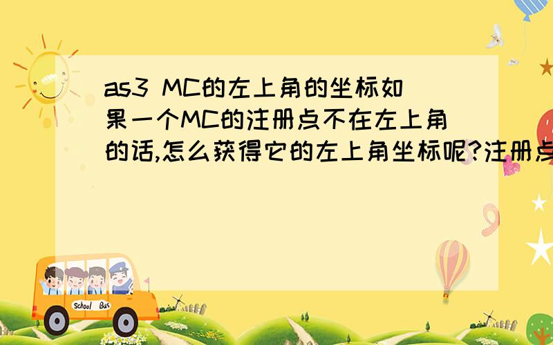 as3 MC的左上角的坐标如果一个MC的注册点不在左上角的话,怎么获得它的左上角坐标呢?注册点确切位置不一定是中间或某个角或边,是不确定的