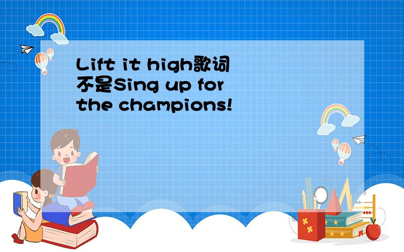 Lift it high歌词不是Sing up for the champions!