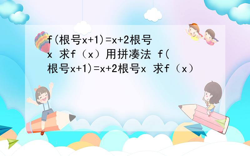 f(根号x+1)=x+2根号x 求f（x）用拼凑法 f(根号x+1)=x+2根号x 求f（x）