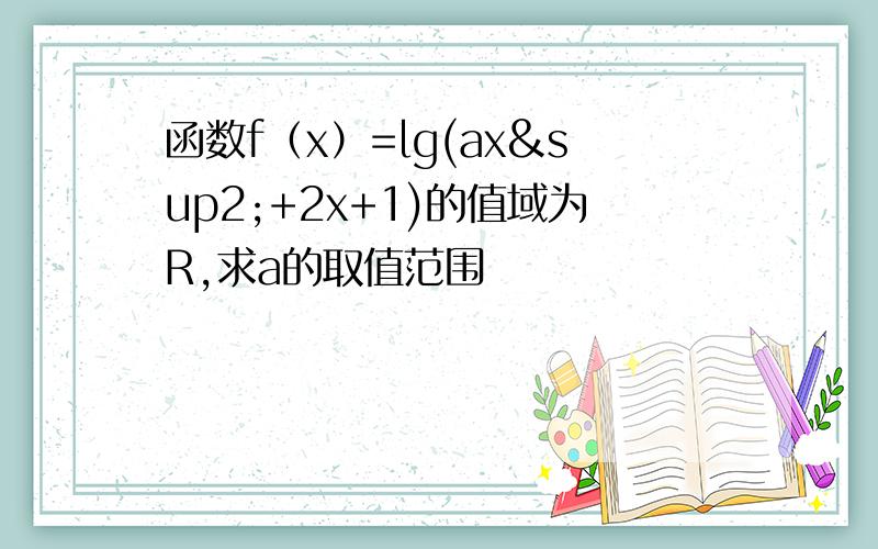 函数f（x）=lg(ax²+2x+1)的值域为R,求a的取值范围