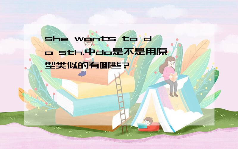 she wants to do sth.中do是不是用原型类似的有哪些?