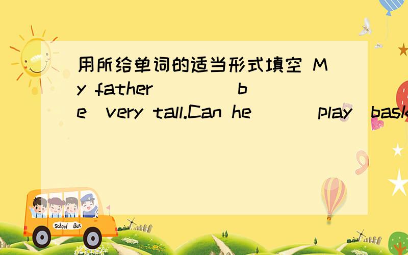 用所给单词的适当形式填空 My father ___(be)very tall.Can he __(play)basketball?