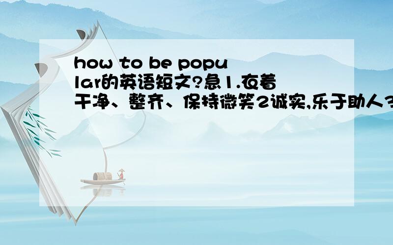 how to be popular的英语短文?急1.衣着干净、整齐、保持微笑2诚实,乐于助人3懂得与人合作 次数100左右