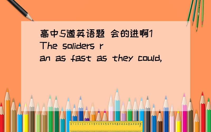 高中5道英语题 会的进啊1 The soliders ran as fast as they could,_____to catch the fleeting enemiesA hoping B to hope Cthey hoped D hoped2 ____their life in the past,ours is much betterA comparing with B compared with C TO compared with D com