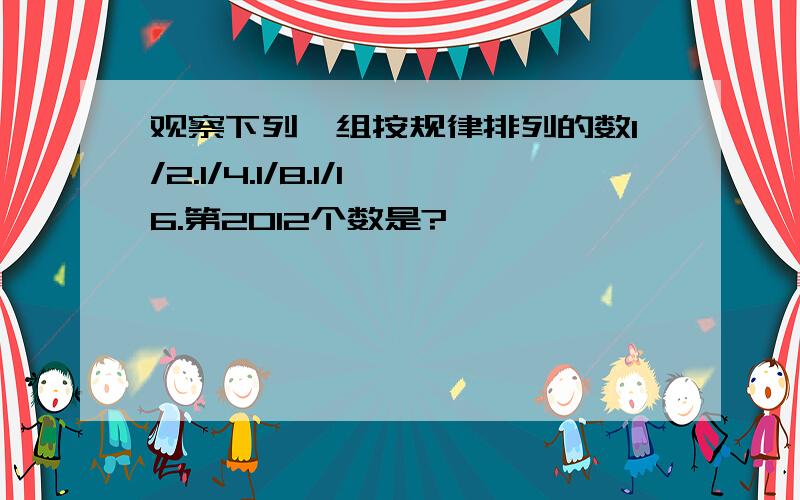 观察下列一组按规律排列的数1/2.1/4.1/8.1/16.第2012个数是?