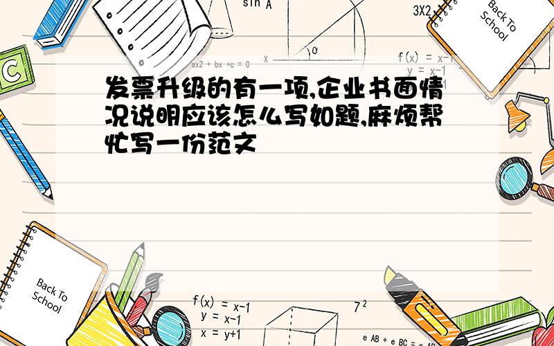 发票升级的有一项,企业书面情况说明应该怎么写如题,麻烦帮忙写一份范文