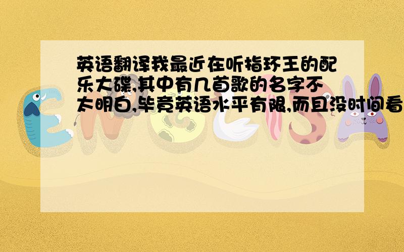 英语翻译我最近在听指环王的配乐大碟,其中有几首歌的名字不太明白,毕竟英语水平有限,而且没时间看原著.The Ride of the Rohirrim 好像是什么的坐骑之类的意思,还有Cirith Ungol Anduril Shelob's Lair