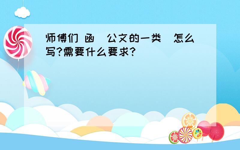 师傅们 函（公文的一类）怎么写?需要什么要求?