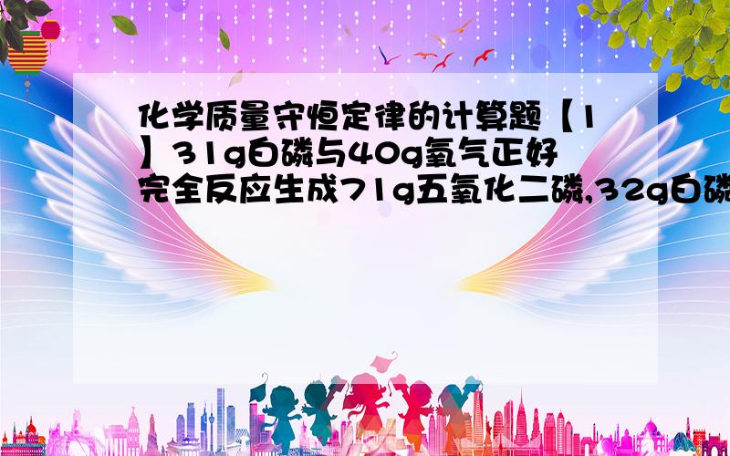 化学质量守恒定律的计算题【1】31g白磷与40g氧气正好完全反应生成71g五氧化二磷,32g白磷与40g氧气能否生成72g五氧化二磷?【2】工业酒精中常含有少量甲醇.甲醇有毒,易发挥,凭你根据甲醇在氧