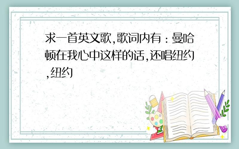 求一首英文歌,歌词内有：曼哈顿在我心中这样的话,还唱纽约,纽约