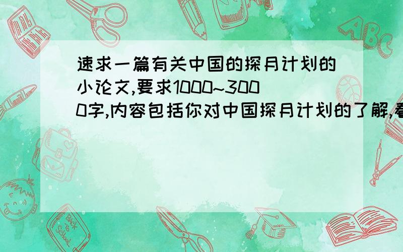 速求一篇有关中国的探月计划的小论文,要求1000~3000字,内容包括你对中国探月计划的了解,看法和该计划的意义所在.