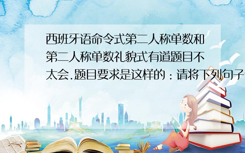 西班牙语命令式第二人称单数和第二人称单数礼貌式有道题目不太会.题目要求是这样的：请将下列句子译成西班牙语,先用命令式第二人称单数,再用命令式第二人称单数礼貌式.这是件新大衣