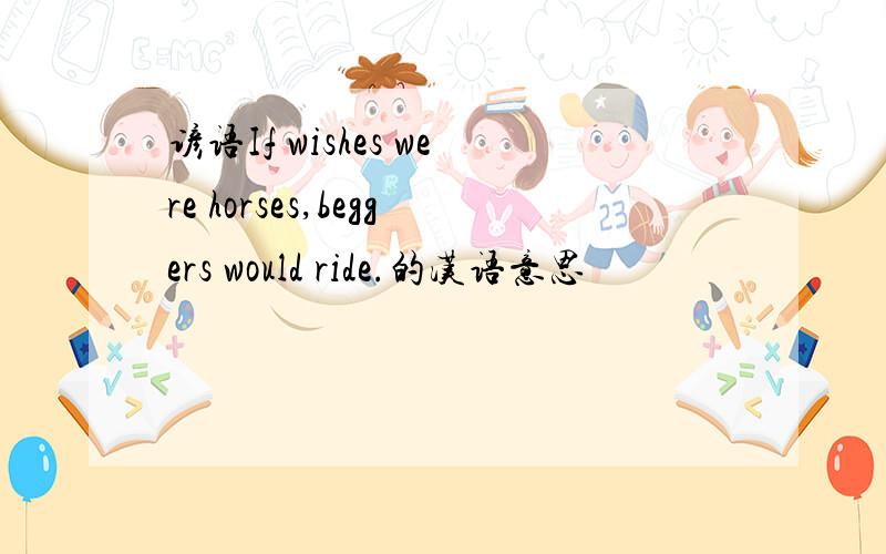 谚语If wishes were horses,beggers would ride.的汉语意思