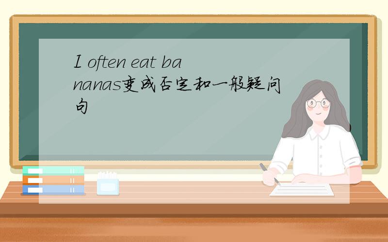 I often eat bananas变成否定和一般疑问句