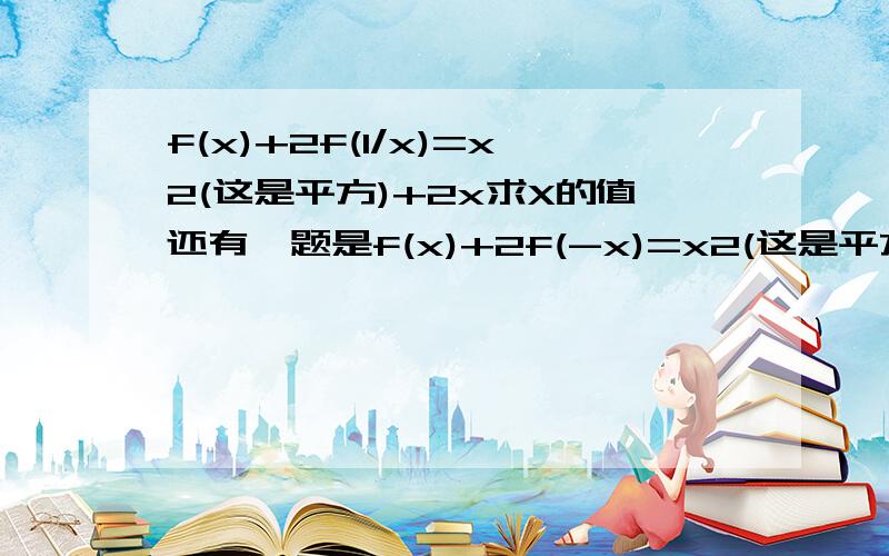 f(x)+2f(1/x)=x2(这是平方)+2x求X的值还有一题是f(x)+2f(-x)=x2(这是平方)+2x