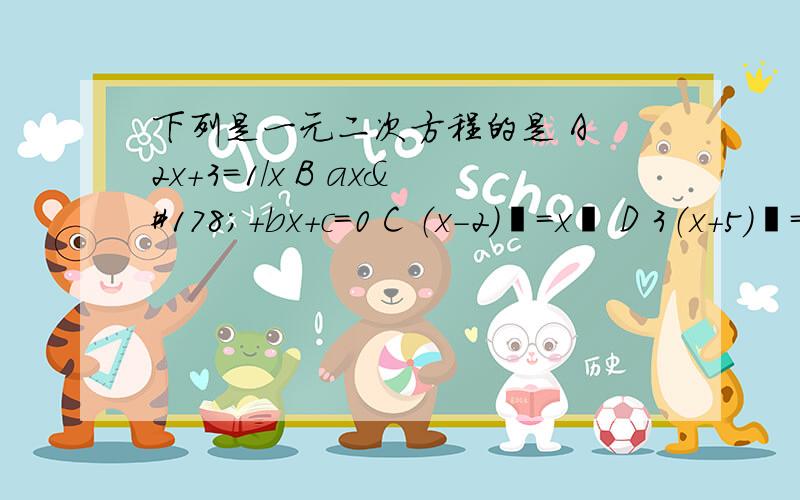 下列是一元二次方程的是 A 2x+3=1/x B ax²+bx+c=0 C （x-2）²=x² D 3（x+5）²=1