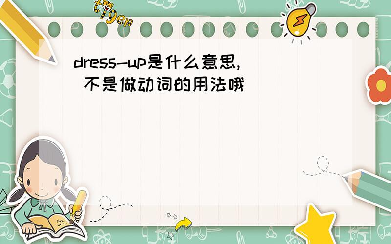 dress-up是什么意思, 不是做动词的用法哦