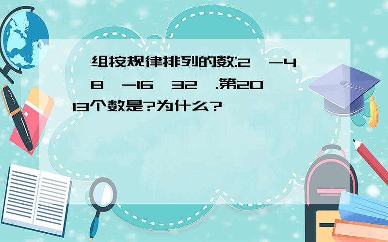 一组按规律排列的数:2,-4,8,-16,32,.第2013个数是?为什么?