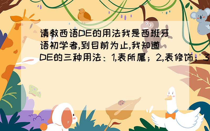 请教西语DE的用法我是西班牙语初学者,到目前为止,我知道DE的三种用法：1,表所属；2,表修饰；3表来源.那以下三句中的DE是什么用法?1,COME LE VA DE SALUD?2,QUE GUSTO DE CONOCERVO!3,COME DE COSTUMBRE ESTA MUY