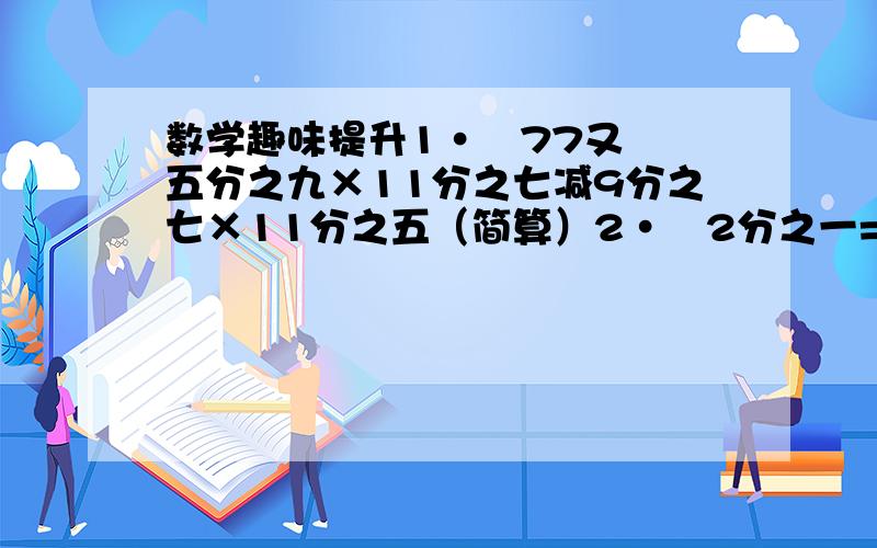 数学趣味提升1·   77又五分之九×11分之七减9分之七×11分之五（简算）2·   2分之一=3分之一加6分之一,3分之一=4分之一+12分之1,4分之一=5分之一+20分之一,根据前面的变化规律填空书架上的书的