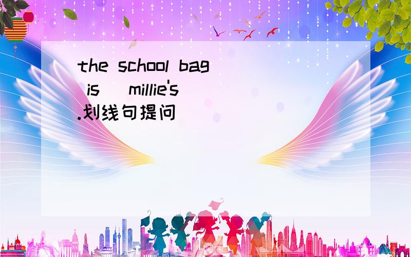 the school bag is (millie's).划线句提问