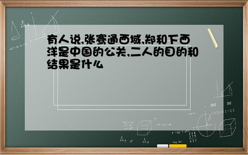 有人说,张骞通西域,郑和下西洋是中国的公关,二人的目的和结果是什么