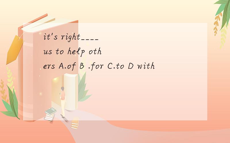 it's right____us to help others A.of B .for C.to D with