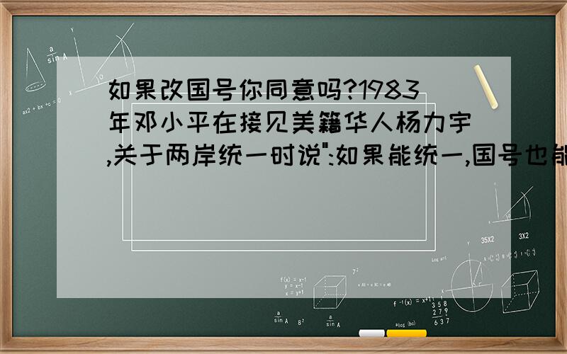 如果改国号你同意吗?1983年邓小平在接见美籍华人杨力宇,关于两岸统一时说