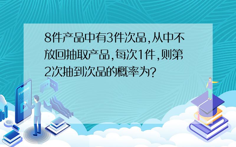 8件产品中有3件次品,从中不放回抽取产品,每次1件,则第2次抽到次品的概率为?