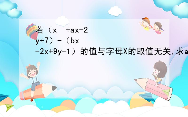 若（x²+ax-2y+7）-（bx²-2x+9y-1）的值与字母X的取值无关,求a b的值（速度啊，各位兄弟求助啊！）