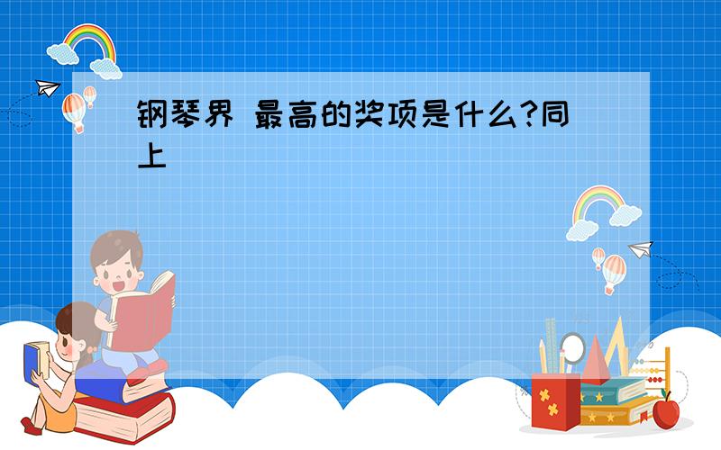 钢琴界 最高的奖项是什么?同上