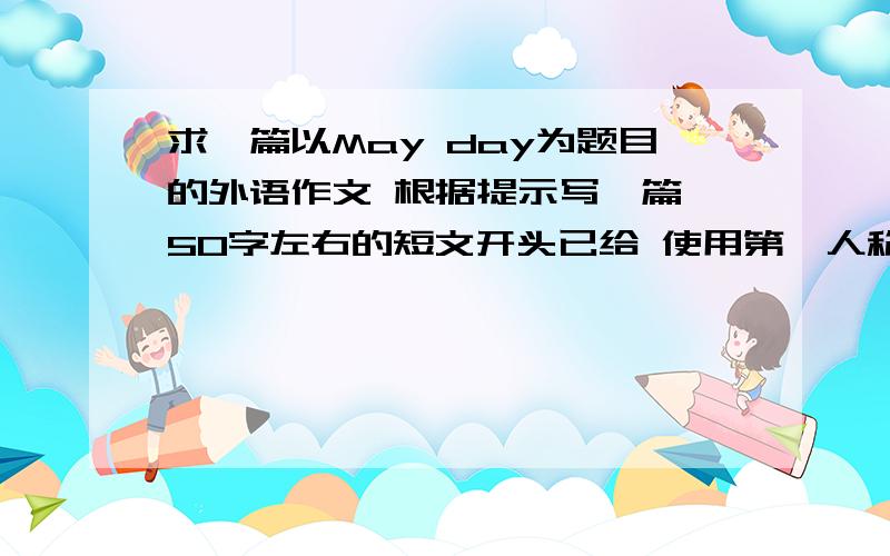 求一篇以May day为题目的外语作文 根据提示写一篇 50字左右的短文开头已给 使用第一人称提示：1.星期日8点半起床2.上午和妈妈一起去公园3.中午做短暂休息后去买东西4.下午和朋友一起去踢