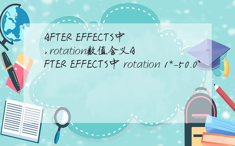 AFTER EFFECTS中,rotation数值含义AFTER EFFECTS中 rotation 1*-50.0`