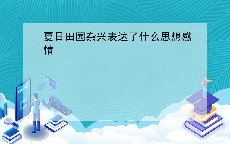 夏日田园杂兴表达了什么思想感情