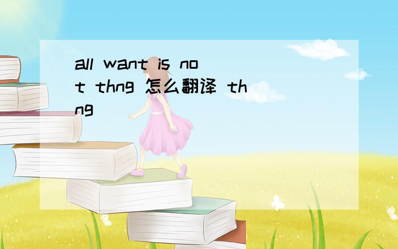 all want is not thng 怎么翻译 thng