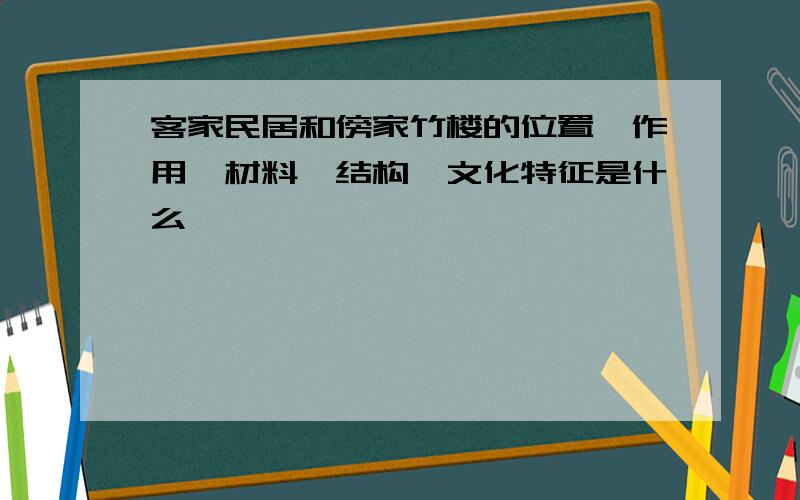 客家民居和傍家竹楼的位置、作用、材料、结构、文化特征是什么