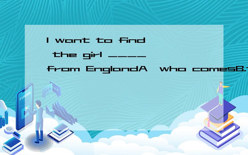 I want to find the girl ____from EnglandA,who comesB.that comes这句话是定语从句,先行词是人用woh,但是不可以用that代替吗