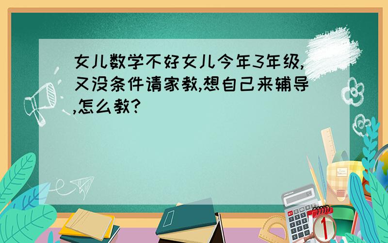 女儿数学不好女儿今年3年级,又没条件请家教,想自己来辅导,怎么教?