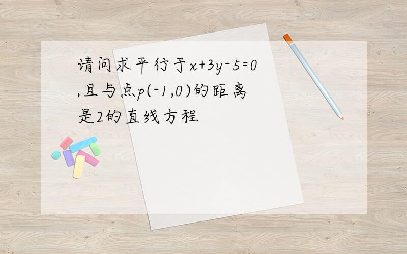 请问求平行于x+3y-5=0,且与点p(-1,0)的距离是2的直线方程