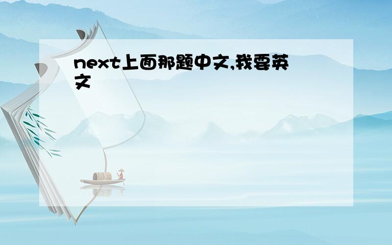 next上面那题中文,我要英文