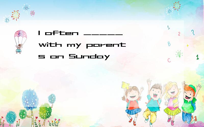 I often _____ with my parents on Sunday